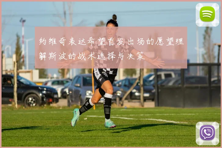 约维奇表达希望首发出场的愿望理解斯波的战术选择与决策