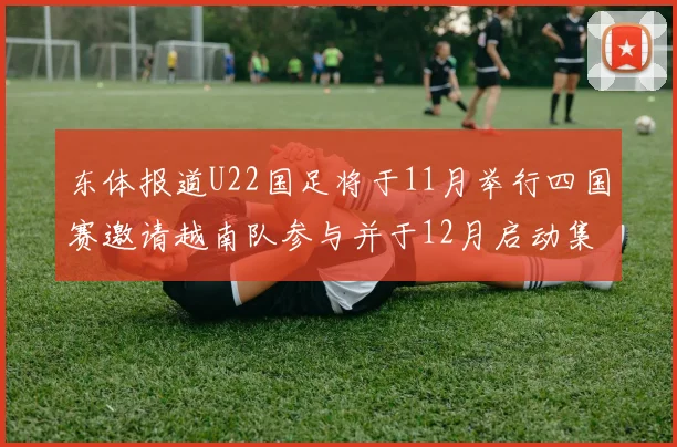 东体报道U22国足将于11月举行四国赛邀请越南队参与并于12月启动集训