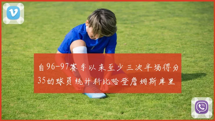 自96-97赛季以来至少三次半场得分35的球员统计科比哈登詹姆斯库里均在列