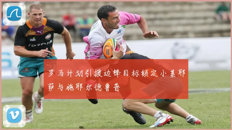 罗马计划引援边锋目标锁定小基耶萨与施耶尔德鲁普