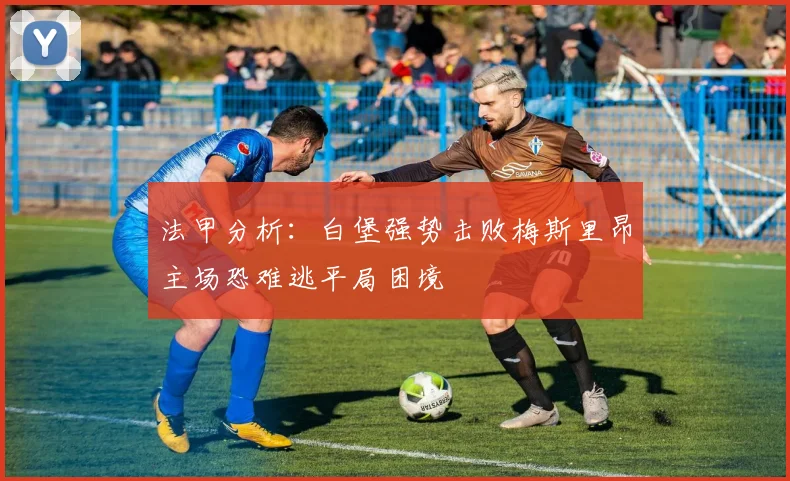 法甲分析：白堡强势击败梅斯里昂主场恐难逃平局困境
