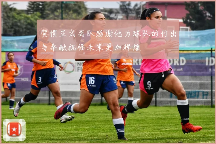 贺惯正式离队感谢他为球队的付出与奉献祝福未来更加辉煌
