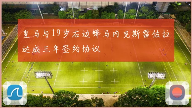 皇马与19岁右边锋马内克斯雷佐拉达成三年签约协议