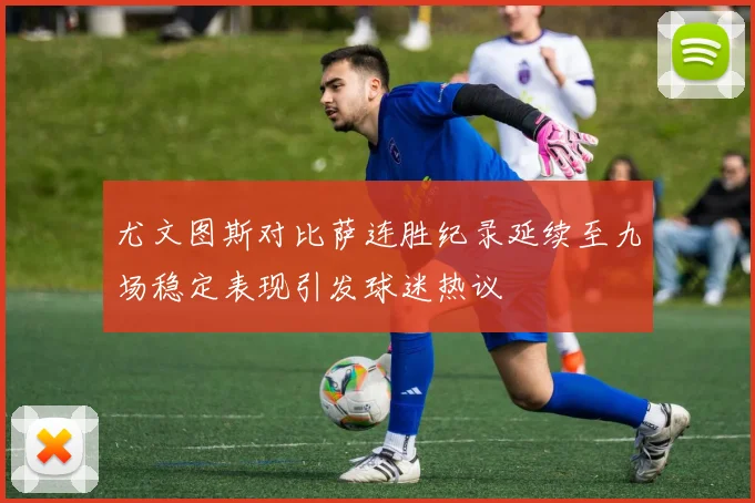 尤文图斯对比萨连胜纪录延续至九场稳定表现引发球迷热议