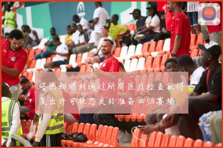 塔图姆顺利通过所有医疗检查获得复出许可状态良好准备回归赛场