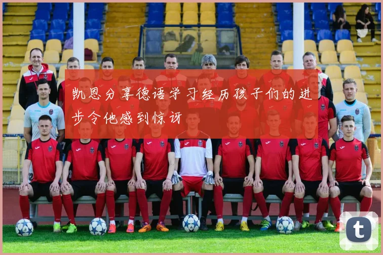 凯恩分享德语学习经历孩子们的进步令他感到惊讶