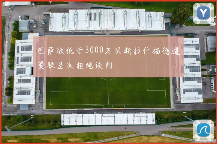 巴萨欲低于3000万买断拉什福德遭曼联坚决拒绝谈判