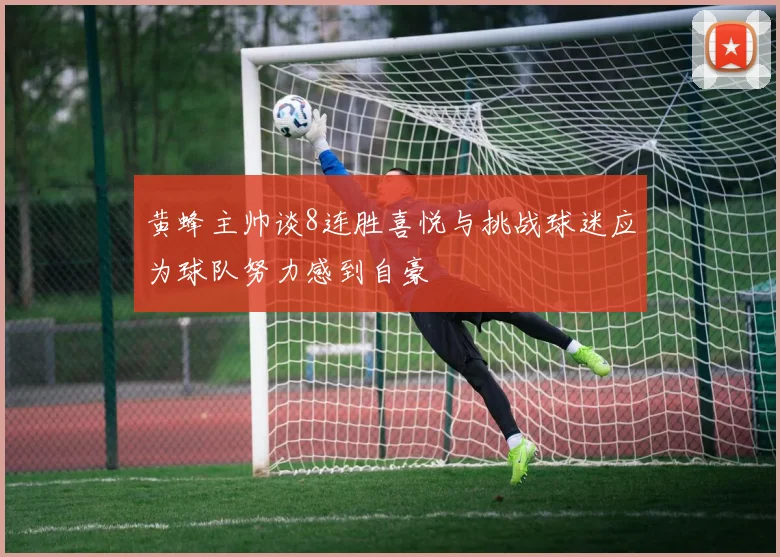 黄蜂主帅谈8连胜喜悦与挑战球迷应为球队努力感到自豪