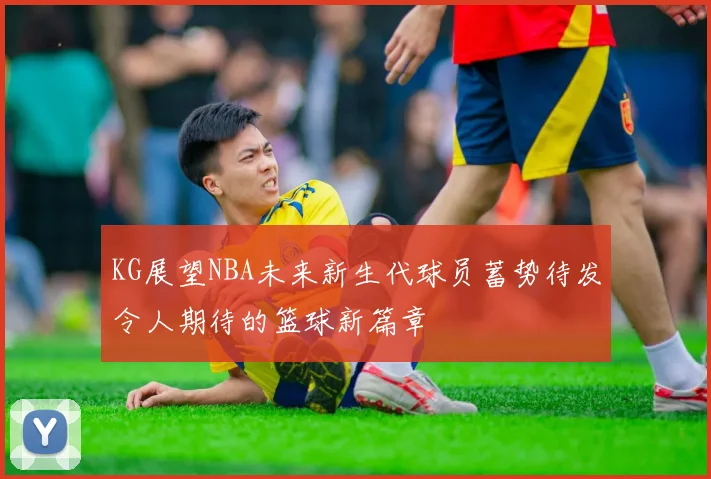 KG展望NBA未来新生代球员蓄势待发令人期待的篮球新篇章