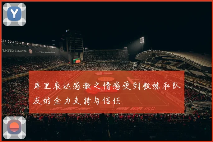 库里表达感激之情感受到教练和队友的全力支持与信任