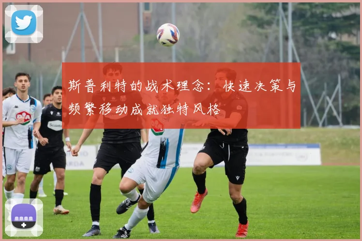 斯普利特的战术理念：快速决策与频繁移动成就独特风格
