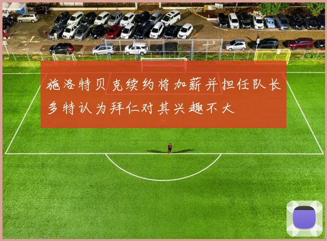 施洛特贝克续约将加薪并担任队长多特认为拜仁对其兴趣不大