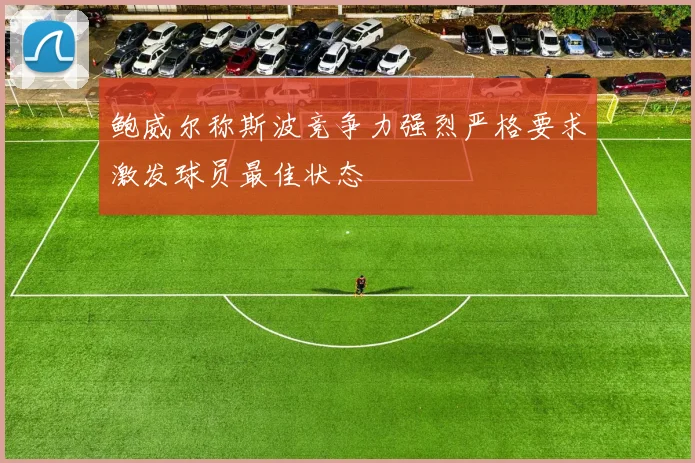 鲍威尔称斯波竞争力强烈严格要求激发球员最佳状态