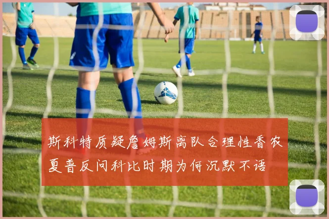 斯科特质疑詹姆斯离队合理性香农夏普反问科比时期为何沉默不语