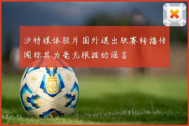 沙特媒体驳斥国外退出联赛转播传闻称其为毫无根据的谣言