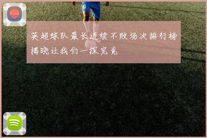 英超球队最长连续不败场次排行榜揭晓让我们一探究竟